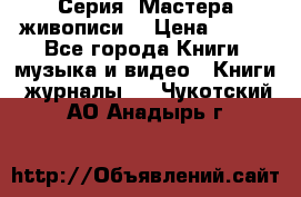 Серия “Мастера живописи“ › Цена ­ 300 - Все города Книги, музыка и видео » Книги, журналы   . Чукотский АО,Анадырь г.